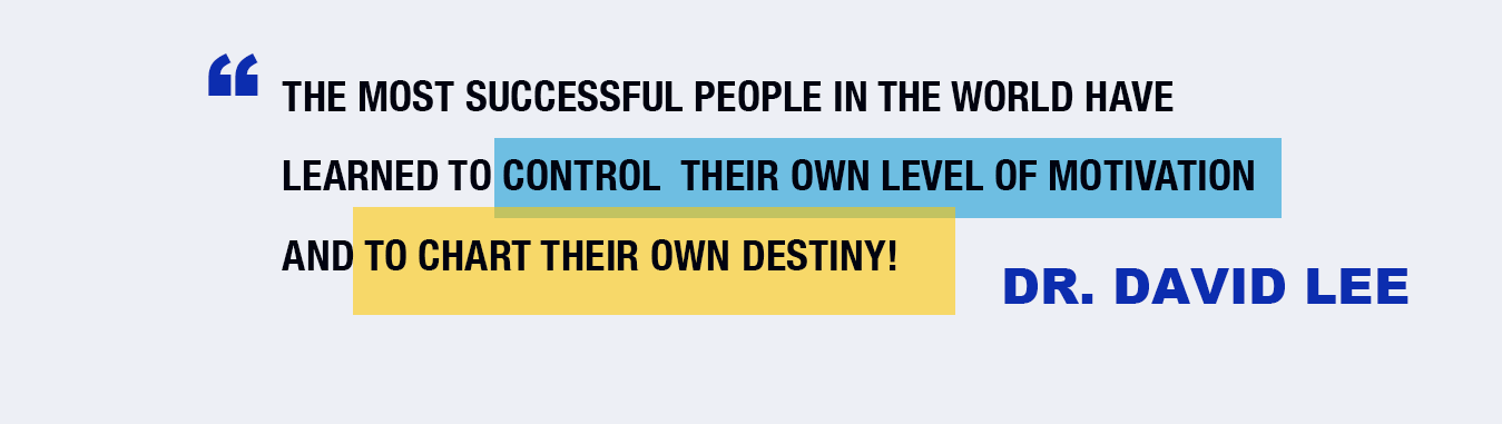 The Most Successfull People in the World Have Learned to Control Their Own Level of Motivation and to Chart Their Own Destiny! - Dr. David Lee