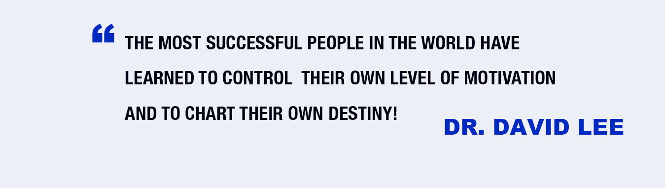 The Most Successfull People in the World Have Learned to Control Their Own Level of Motivation and to Chart Their Own Destiny! - Dr. David Lee
