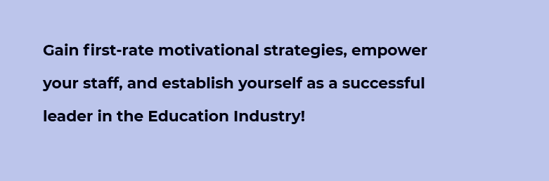 Gain first-rate motivational strategies, empower your staff, and establish yourself as a successful leader in the Education Industry!